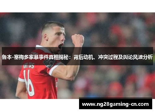 鲁本-塞梅多家暴事件真相揭秘：背后动机、冲突过程及舆论风波分析