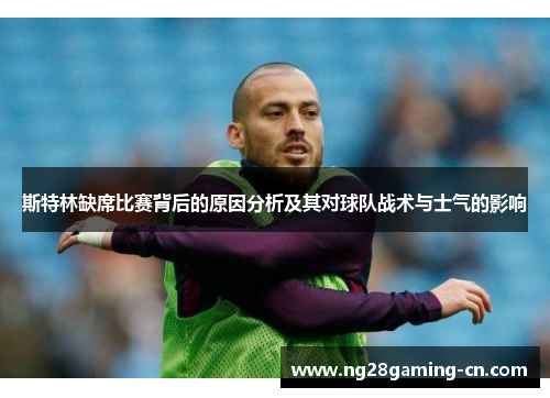 斯特林缺席比赛背后的原因分析及其对球队战术与士气的影响