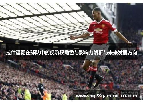 拉什福德在球队中的现阶段角色与影响力解析与未来发展方向