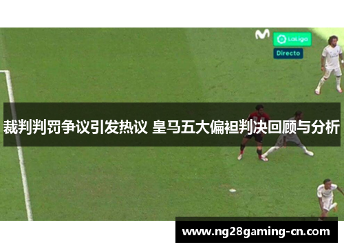 裁判判罚争议引发热议 皇马五大偏袒判决回顾与分析