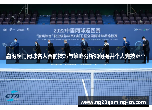 赢得澳门网球名人赛的技巧与策略分析如何提升个人竞技水平