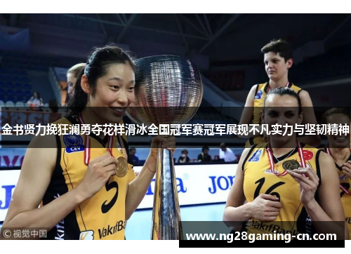 金书贤力挽狂澜勇夺花样滑冰全国冠军赛冠军展现不凡实力与坚韧精神
