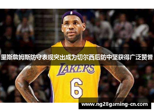 里斯詹姆斯防守表现突出成为切尔西后防中坚获得广泛赞誉