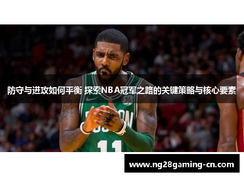 防守与进攻如何平衡 探索NBA冠军之路的关键策略与核心要素 防守与进攻如何平衡 探索NBA冠军之路的关键策略与核心要素