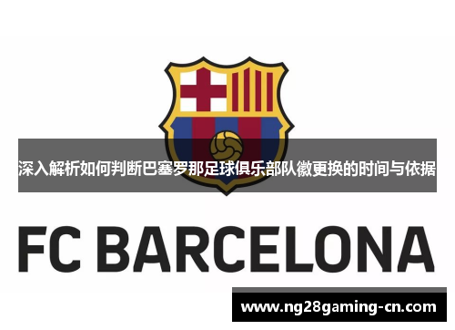 深入解析如何判断巴塞罗那足球俱乐部队徽更换的时间与依据