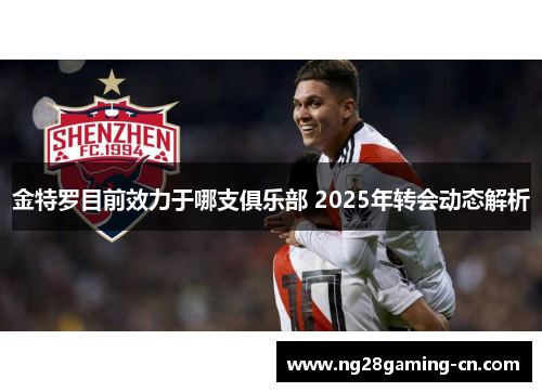 金特罗目前效力于哪支俱乐部 2025年转会动态解析