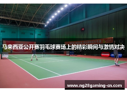 马来西亚公开赛羽毛球赛场上的精彩瞬间与激情对决