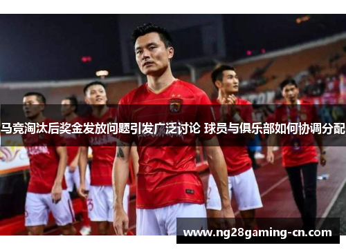 马竞淘汰后奖金发放问题引发广泛讨论 球员与俱乐部如何协调分配 马竞淘汰后奖金发放问题引发广泛讨论 球员与俱乐部如何协调分配
