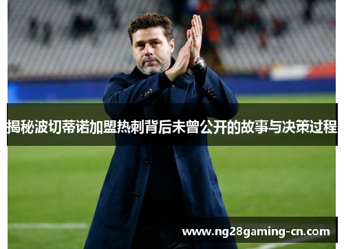 揭秘波切蒂诺加盟热刺背后未曾公开的故事与决策过程 揭秘波切蒂诺加盟热刺背后未曾公开的故事与决策过程