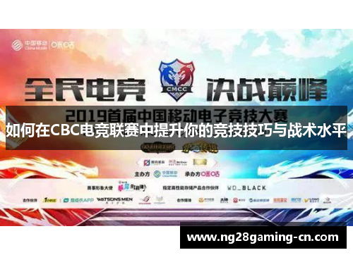 如何在CBC电竞联赛中提升你的竞技技巧与战术水平 如何在CBC电竞联赛中提升你的竞技技巧与战术水平