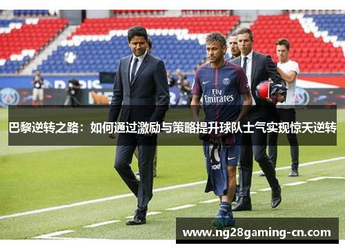 巴黎逆转之路:如何通过激励与策略提升球队士气实现惊天逆转 巴黎逆转之路:如何通过激励与策略提升球队士气实现惊天逆转