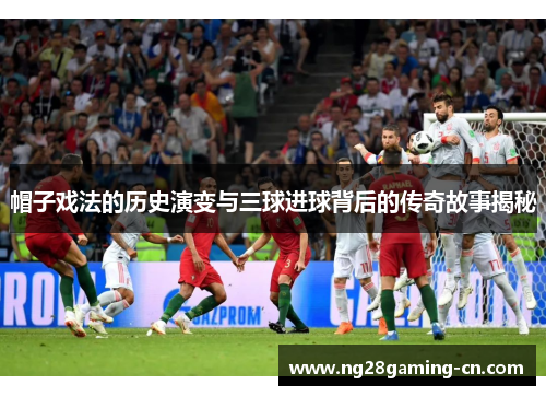 帽子戏法的历史演变与三球进球背后的传奇故事揭秘 帽子戏法的历史演变与三球进球背后的传奇故事揭秘