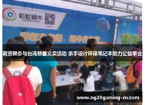 戴资颖参与台湾慈善义卖活动 亲手设计环保笔记本助力公益事业 戴资颖参与台湾慈善义卖活动 亲手设计环保笔记本助力公益事业