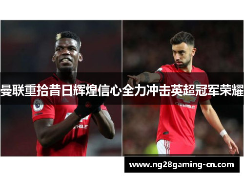 曼联重拾昔日辉煌信心全力冲击英超冠军荣耀