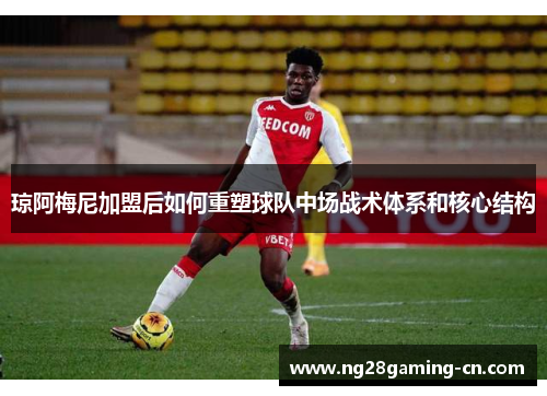 琼阿梅尼加盟后如何重塑球队中场战术体系和核心结构