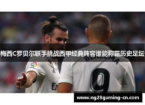 梅西C罗贝尔联手挑战西甲经典阵容谁能称霸历史足坛