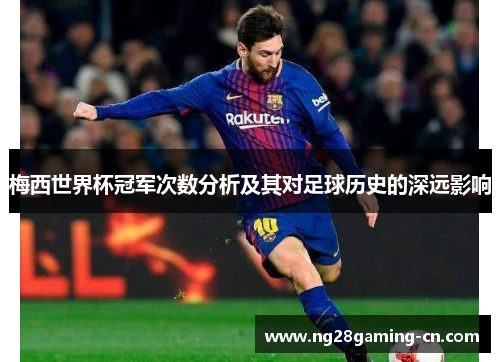 梅西世界杯冠军次数分析及其对足球历史的深远影响 梅西世界杯冠军次数分析及其对足球历史的深远影响