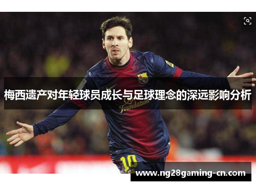 梅西遗产对年轻球员成长与足球理念的深远影响分析