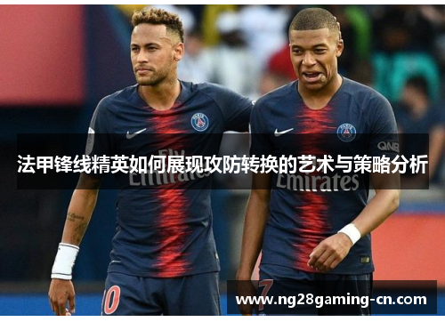 法甲锋线精英如何展现攻防转换的艺术与策略分析
