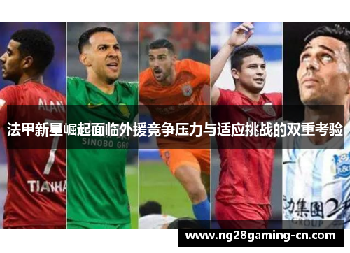 法甲新星崛起面临外援竞争压力与适应挑战的双重考验