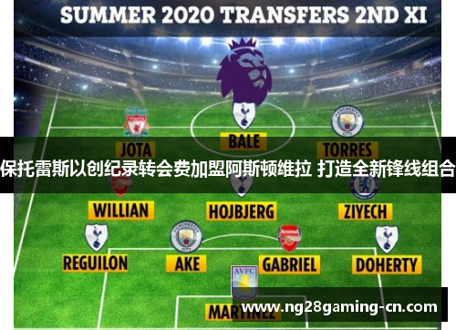 保托雷斯以创纪录转会费加盟阿斯顿维拉 打造全新锋线组合