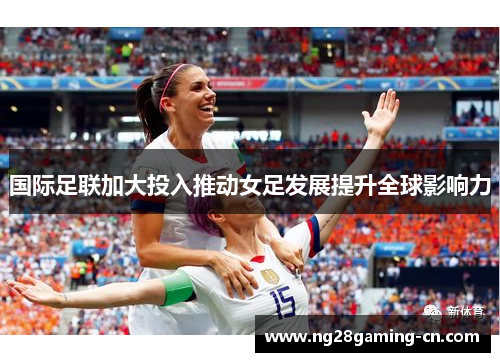 国际足联加大投入推动女足发展提升全球影响力