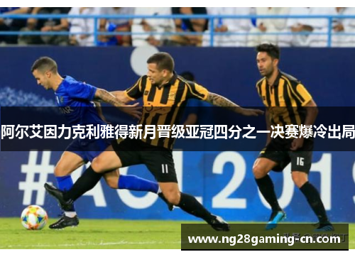阿尔艾因力克利雅得新月晋级亚冠四分之一决赛爆冷出局
