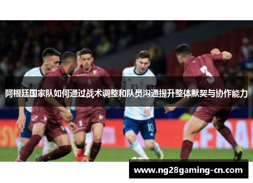 阿根廷国家队如何通过战术调整和队员沟通提升整体默契与协作能力
