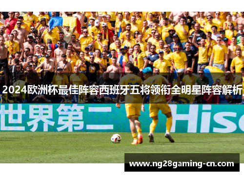 2024欧洲杯最佳阵容西班牙五将领衔全明星阵容解析