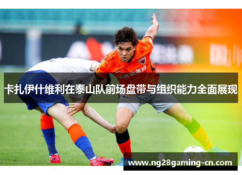 卡扎伊什维利在泰山队前场盘带与组织能力全面展现 卡扎伊什维利在泰山队前场盘带与组织能力全面展现