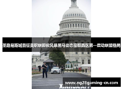 圣路易斯城首征美职联即掀风暴黑马姿态豪取西区第一震动联盟格局 圣路易斯城首征美职联即掀风暴黑马姿态豪取西区第一震动联盟格局